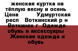 женская куртка на тёплую весну и осень › Цена ­ 800 - Удмуртская респ., Воткинский р-н, Воткинск г. Одежда, обувь и аксессуары » Женская одежда и обувь   